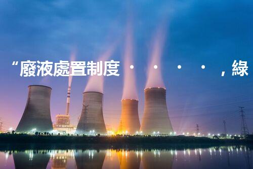 “廢液處置制度，綠色環(huán)保的守護者之光”